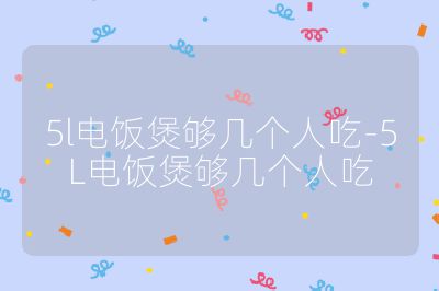 5l电饭煲够几个人吃-5L电饭煲够几个人吃
