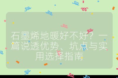 石墨烯地暖好不好?一篇说透优势、坑点与实用选择指南