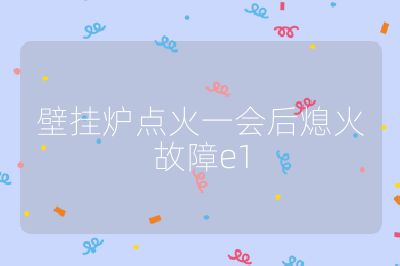 壁挂炉点火一会后熄火故障e1