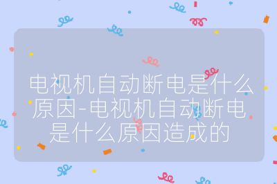 电视机自动断电是什么原因-电视机自动断电是什么原因造成的