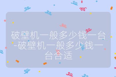 破壁机一般多少钱一台-破壁机一般多少钱一台合适
