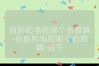 投影和电视哪个伤眼睛-投影和电视哪个伤眼睛-知乎