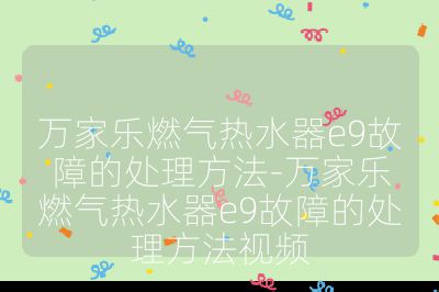 万家乐燃气热水器e9故障的处理方法-万家乐燃气热水器e9故障的处理方法视频