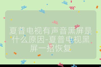 夏普电视有声音黑屏是什么原因-夏普电视黑屏一招恢复