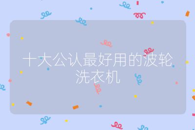 十大公认最好用的波轮洗衣机