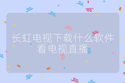 长虹电视下载什么软件看电视直播