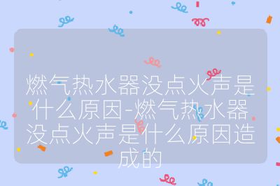 燃气热水器没点火声是什么原因-燃气热水器没点火声是什么原因造成的