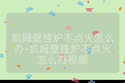 凯姆壁挂炉不点火怎么办-凯姆壁挂炉不点火怎么办视频