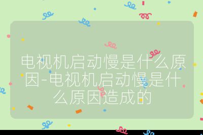 电视机启动慢是什么原因-电视机启动慢是什么原因造成的