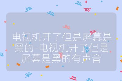 电视机开了但是屏幕是黑的-电视机开了但是屏幕是黑的有声音