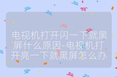 电视机打开闪一下就黑屏什么原因-电视机打开亮一下就黑屏怎么办