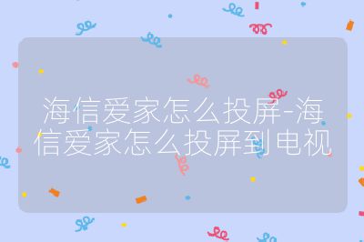 海信爱家怎么投屏-海信爱家怎么投屏到电视