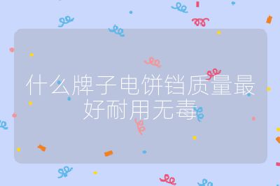 什么牌子电饼铛质量最好耐用无毒