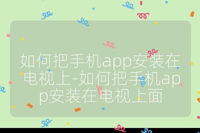 如何把手机app安装在电视上-如何把手机app安装在电视上面