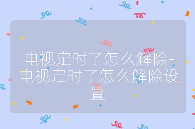 电视定时了怎么解除-电视定时了怎么解除设置