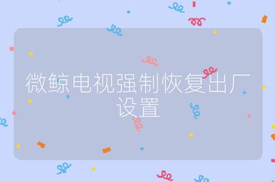 微鲸电视强制恢复出厂设置