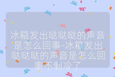 冰箱发出哒哒哒的声音是怎么回事-冰箱发出哒哒哒的声音是怎么回事不制冷了