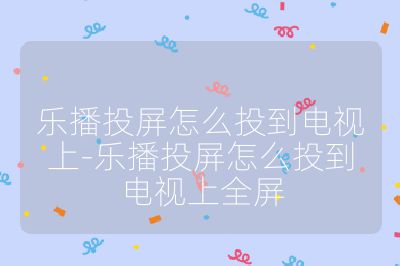 乐播投屏怎么投到电视上-乐播投屏怎么投到电视上全屏