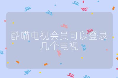 酷喵电视会员可以登录几个电视