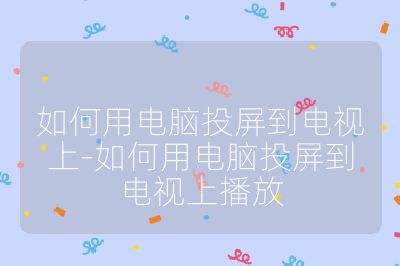 如何用电脑投屏到电视上-如何用电脑投屏到电视上播放