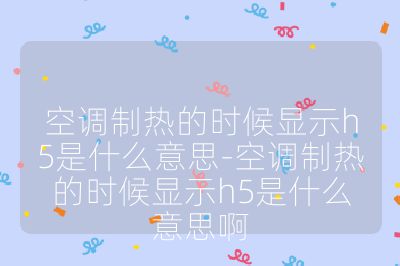空调制热的时候显示h5是什么意思-空调制热的时候显示h5是什么意思啊