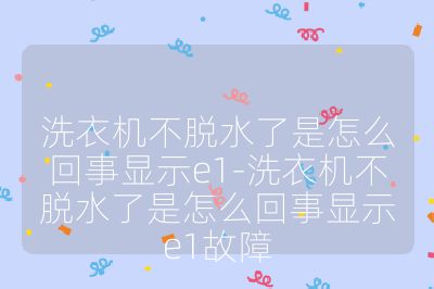 洗衣机不脱水了是怎么回事显示e1-洗衣机不脱水了是怎么回事显示e1故障