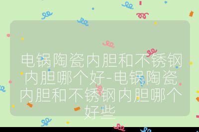 电锅陶瓷内胆和不锈钢内胆哪个好-电锅陶瓷内胆和不锈钢内胆哪个好些