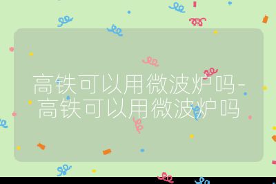 高铁可以用微波炉吗-高铁可以用微波炉吗