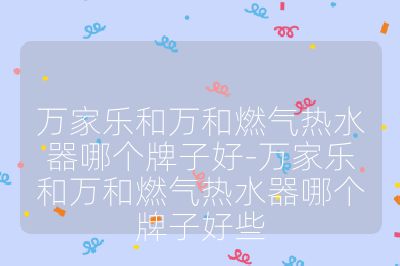 万家乐和万和燃气热水器哪个牌子好-万家乐和万和燃气热水器哪个牌子好些