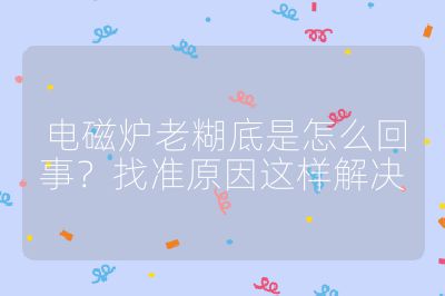 电磁炉老糊底是怎么回事?找准原因这样解决