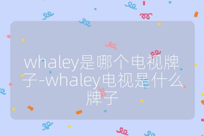 whaley是哪个电视牌子-whaley电视是什么牌子
