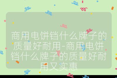 商用电饼铛什么牌子的质量好耐用-商用电饼铛什么牌子的质量好耐用又实惠