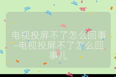 电视投屏不了怎么回事-电视投屏不了怎么回事儿