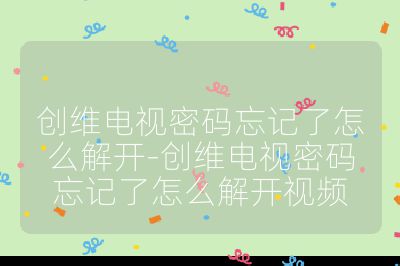 创维电视密码忘记了怎么解开-创维电视密码忘记了怎么解开视频