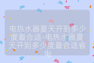 电热水器夏天开到多少度最合适-电热水器夏天开到多少度最合适省电