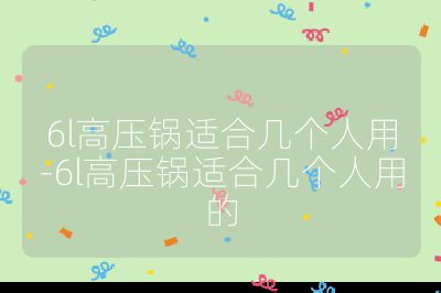 6l高压锅适合几个人用-6l高压锅适合几个人用的