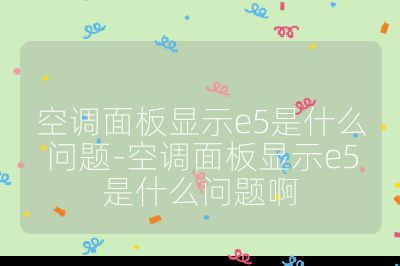 空调面板显示e5是什么问题-空调面板显示e5是什么问题啊