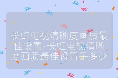 长虹电视清晰度画质最佳设置-长虹电视清晰度画质最佳设置是多少