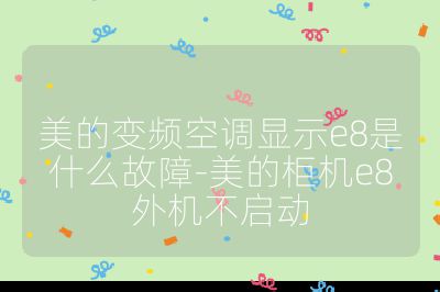 美的变频空调显示e8是什么故障-美的柜机e8外机不启动