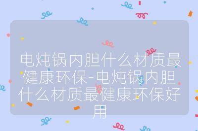 电炖锅内胆什么材质最健康环保-电炖锅内胆什么材质最健康环保好用