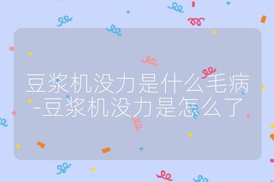 豆浆机没力是什么毛病-豆浆机没力是怎么了