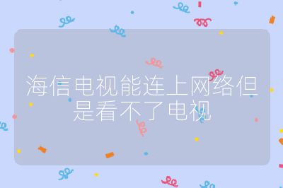 海信电视能连上网络但是看不了电视