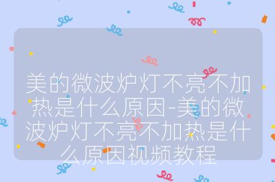 美的微波炉灯不亮不加热是什么原因-美的微波炉灯不亮不加热是什么原因视频教程