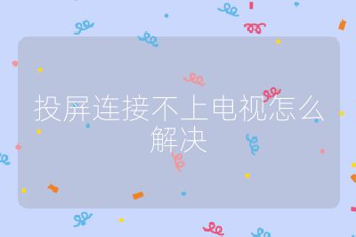 投屏连接不上电视怎么解决