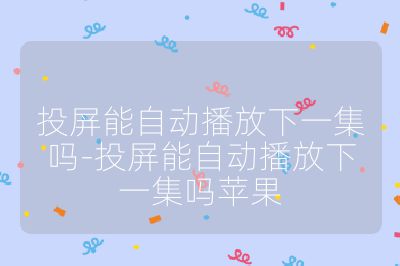 投屏能自动播放下一集吗-投屏能自动播放下一集吗苹果