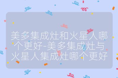 美多集成灶和火星人哪个更好-美多集成灶与火星人集成灶哪个更好