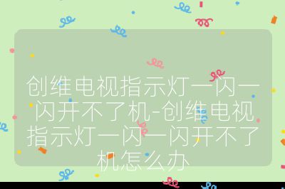 创维电视指示灯一闪一闪开不了机-创维电视指示灯一闪一闪开不了机怎么办