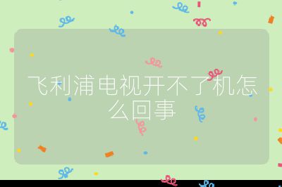 飞利浦电视开不了机怎么回事