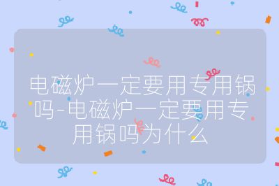 电磁炉一定要用专用锅吗-电磁炉一定要用专用锅吗为什么