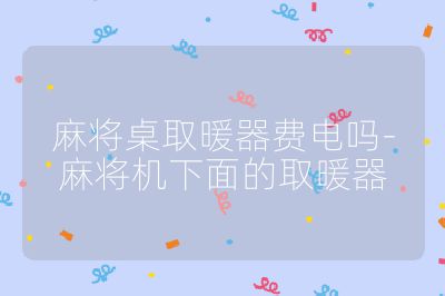 麻将桌取暖器费电吗-麻将机下面的取暖器